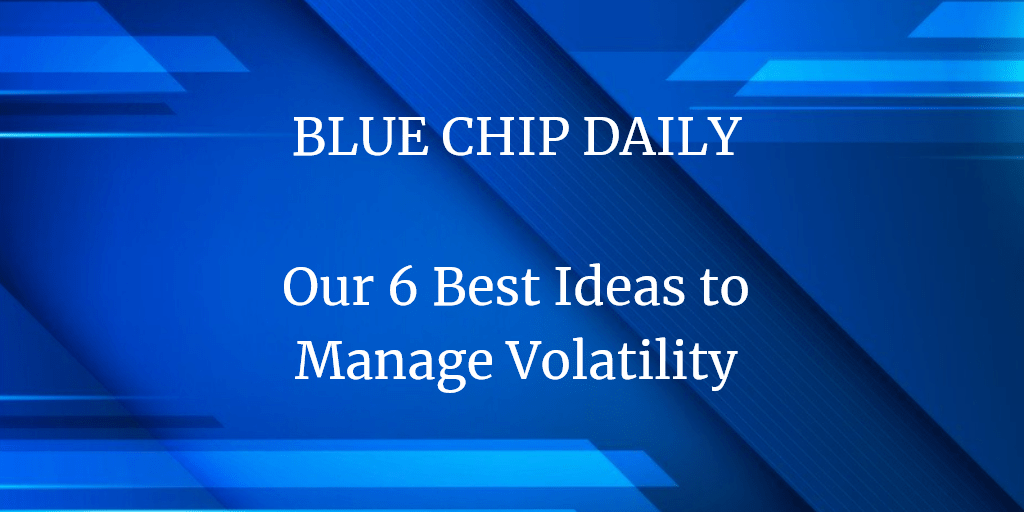 Our 6 Best Ideas to Manage Volatility - Blue Chip Daily Trend Report